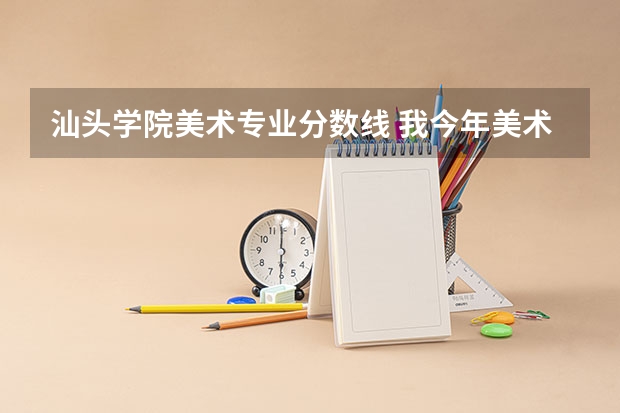 汕头学院美术专业分数线 我今年美术联考221分，文化可以考到300分左右，请问省外有那些二本学校可以上