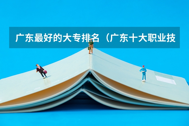 广东最好的大专排名（广东十大职业技校排名）