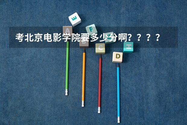 考北京电影学院要多少分啊????