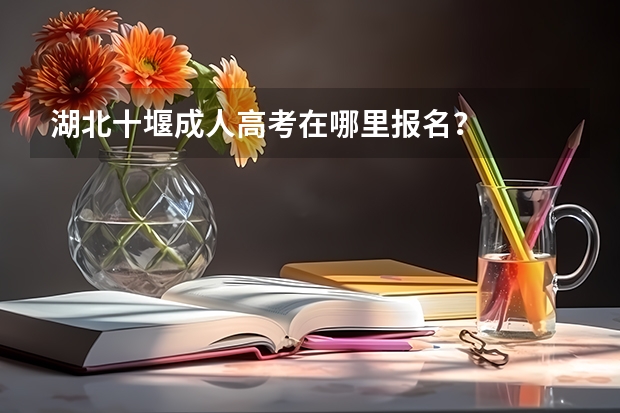 湖北十堰成人高考在哪里报名？
