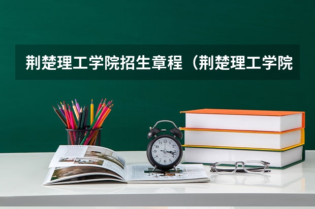 荆楚理工学院招生章程（荆楚理工学院招生条件）