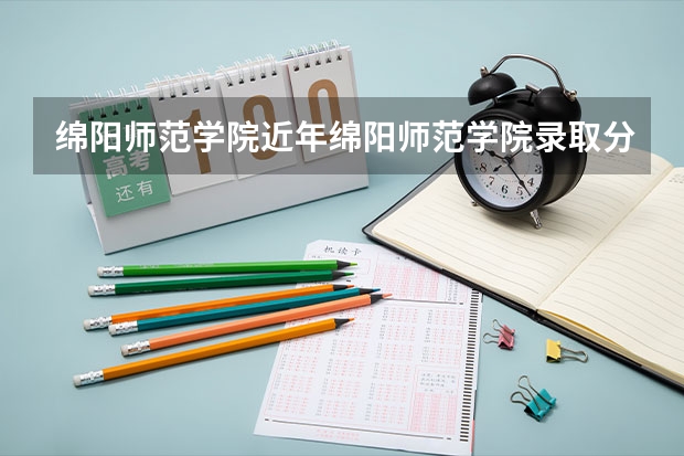 绵阳师范学院近年绵阳师范学院录取分数线 2023年四川单招公办学校分数线表