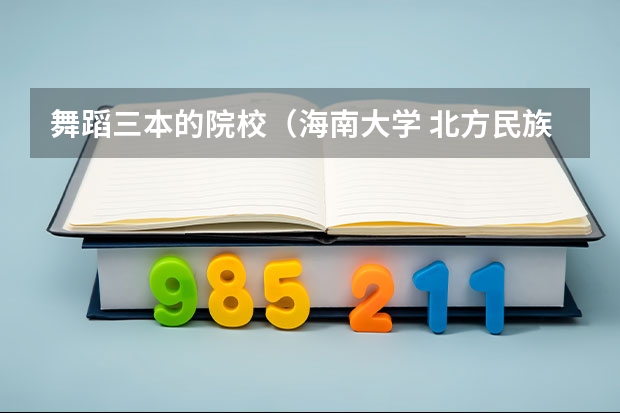 舞蹈三本的院校（海南大学. 北方民族大学.  湖北师范学院. 四川师范大学. 山东大学威海艺术学院.这些院校的舞蹈类有三本么?）