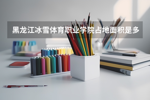黑龙江冰雪体育职业学院占地面积是多少