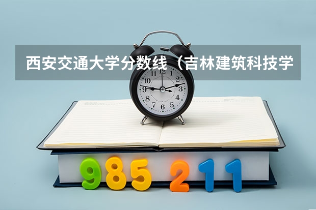 西安交通大学分数线（吉林建筑科技学院是公办还是民办）