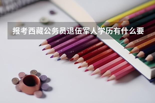 报考西藏公务员退伍军人学历有什么要求