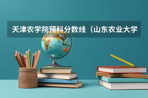 天津农学院预科分数线（山东农业大学提前批分数线）