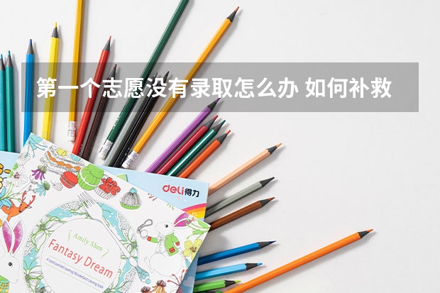 第一个志愿没有录取怎么办 如何补救