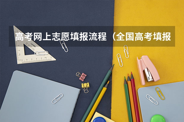 高考网上志愿填报流程（全国高考填报志愿流程详解精选全国高考填报志愿指南）