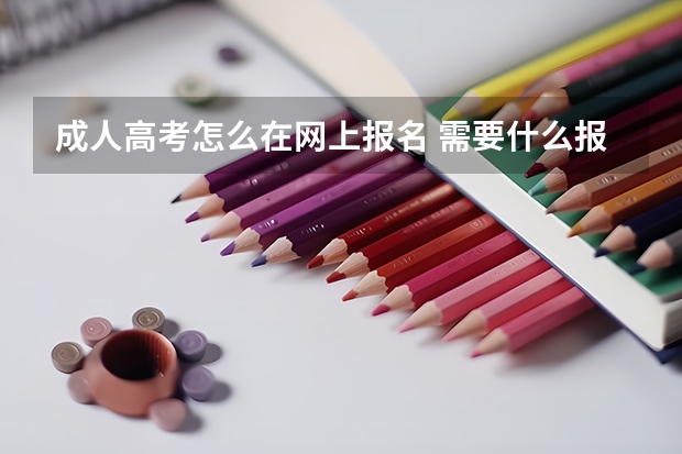 成人高考怎么在网上报名 需要什么报名材料