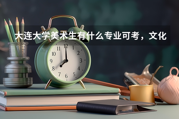 大连大学美术生有什么专业可考，文化课和专业课分数线大概多少