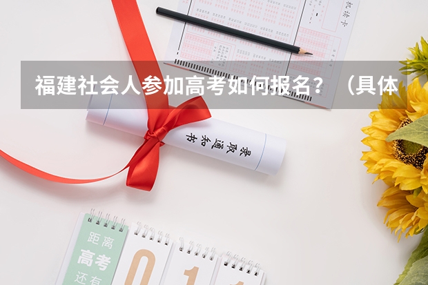 福建社会人参加高考如何报名？（具体点）高考需要会考证吗？