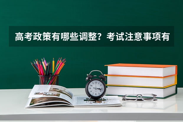 高考政策有哪些调整？考试注意事项有哪些