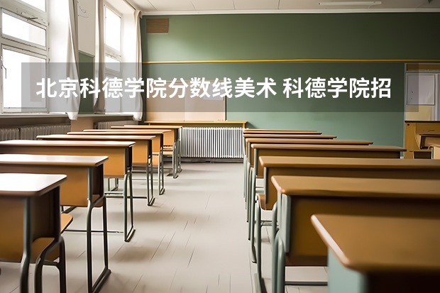 北京科德学院分数线美术 科德学院招生简章分数线
