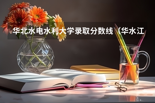 华北水电水利大学录取分数线（华水江淮校区录取分数线）