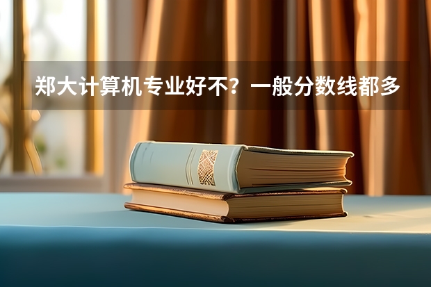 郑大计算机专业好不？一般分数线都多少啊？