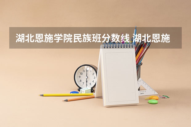 湖北恩施学院民族班分数线 湖北恩施学院专业分数线