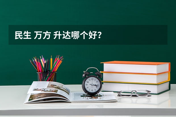民生 万方 升达哪个好？