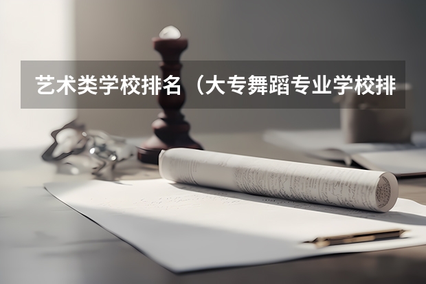 艺术类学校排名（大专舞蹈专业学校排名）
