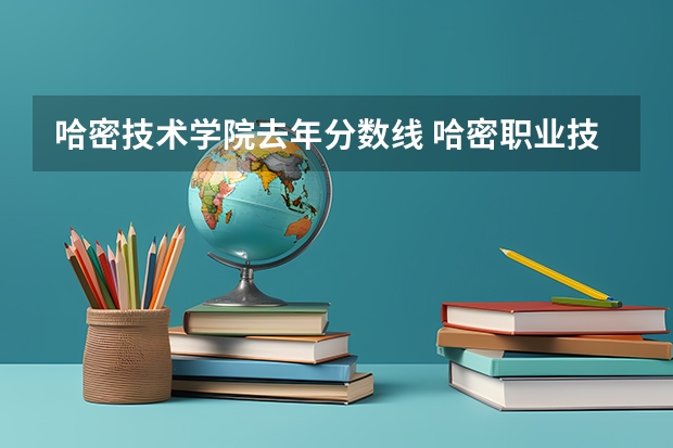 哈密技术学院去年分数线 哈密职业技术学院分数线