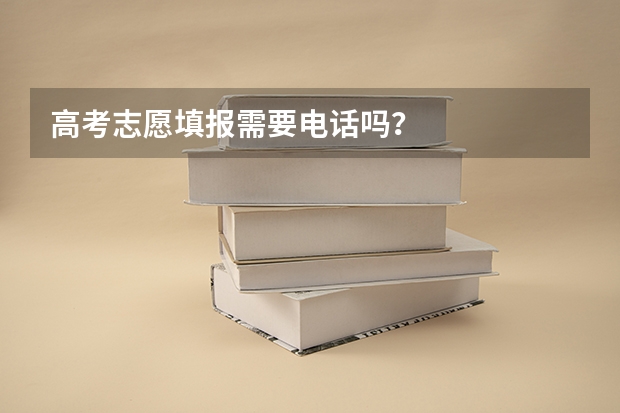 高考志愿填报需要电话吗?
