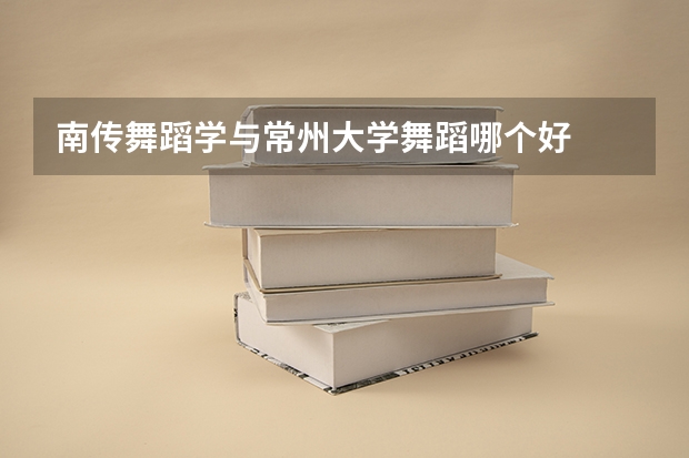 南传舞蹈学与常州大学舞蹈哪个好