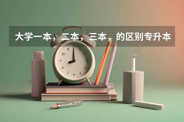 大学一本,二本,三本,的区别专升本是怎么回事