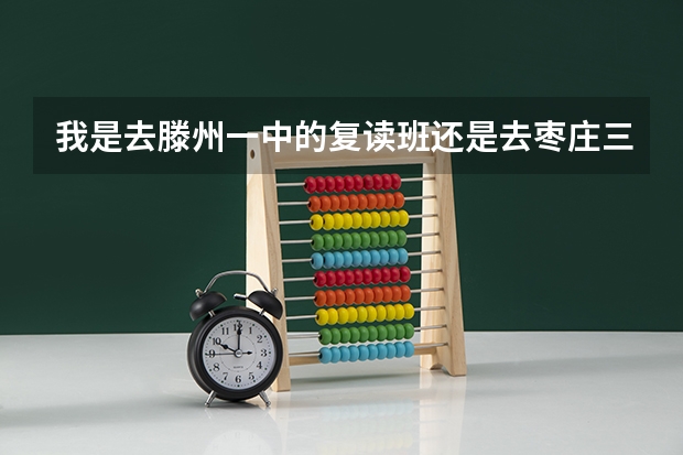 我是去滕州一中的复读班还是去枣庄三中的复读班？（枣庄三中分实验班是不是只算文化科成绩？）