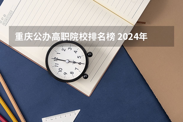 重庆公办高职院校排名榜 2024年重庆市高职院校排名