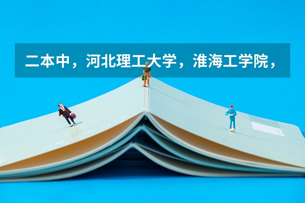 二本中，河北理工大学，淮海工学院，徐州工程学院09年在江苏的分数多少？跪求！