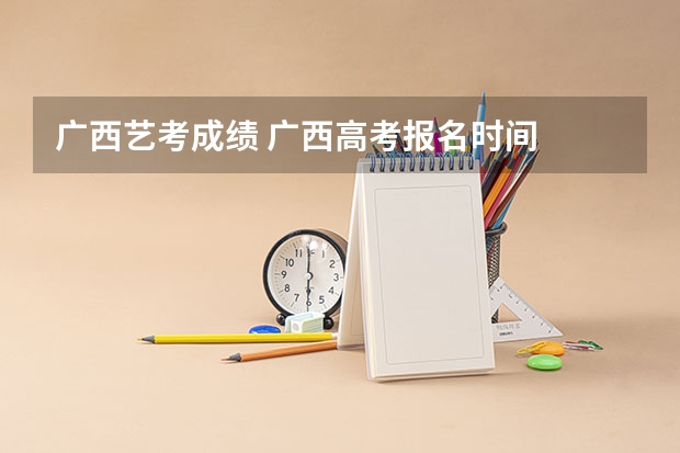广西艺考成绩 广西高考报名时间