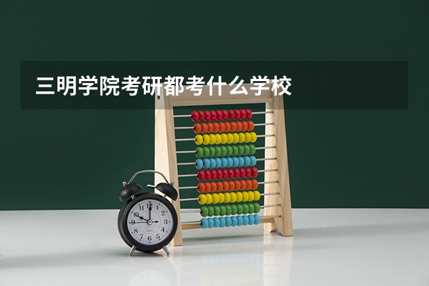 三明学院考研都考什么学校
