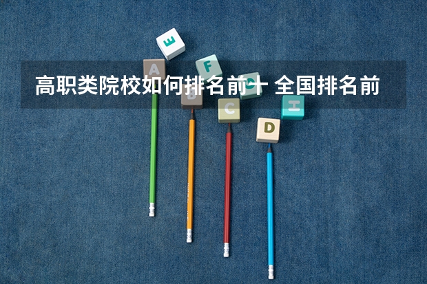 高职类院校如何排名前十 全国排名前十的专科高职院校