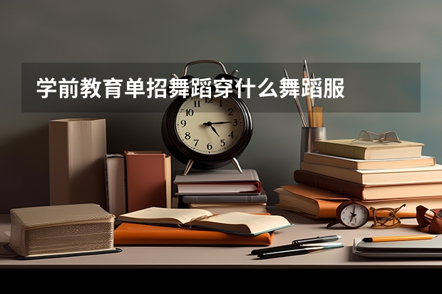 学前教育单招舞蹈穿什么舞蹈服