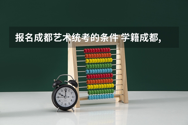 报名成都艺术统考的条件 学籍成都,户籍在巴中的学生能否在成都参加高考
