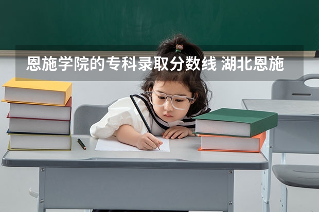 恩施学院的专科录取分数线 湖北恩施学院专业分数线