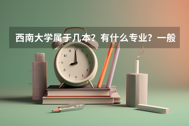 西南大学属于几本？有什么专业？一般分数线是多少？