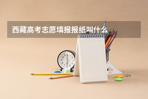 西藏高考志愿填报报纸叫什么