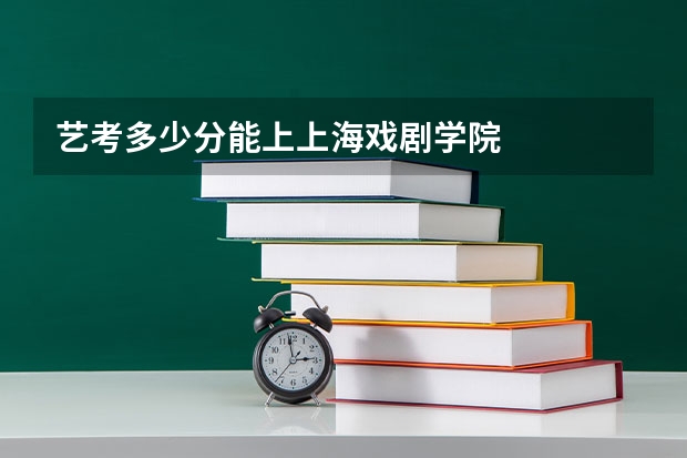 艺考多少分能上上海戏剧学院