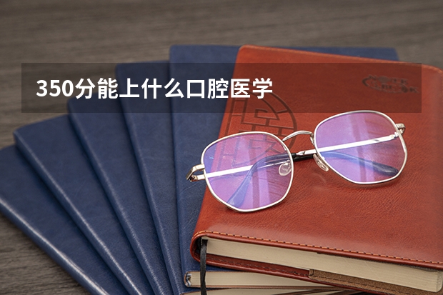 350分能上什么口腔医学