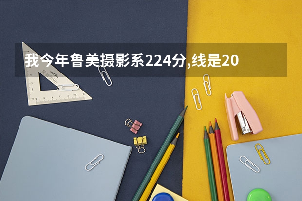 我今年鲁美摄影系224分,线是209,没有排名,文化大概要多少?