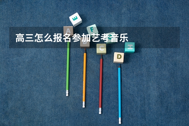 高三怎么报名参加艺考音乐