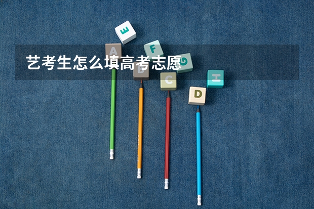 艺考生怎么填高考志愿