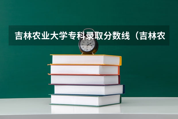 吉林农业大学专科录取分数线（吉林农业科技学院是本科还是专科）