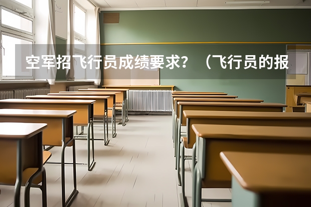 空军招飞行员成绩要求？（飞行员的报考条件视力）
