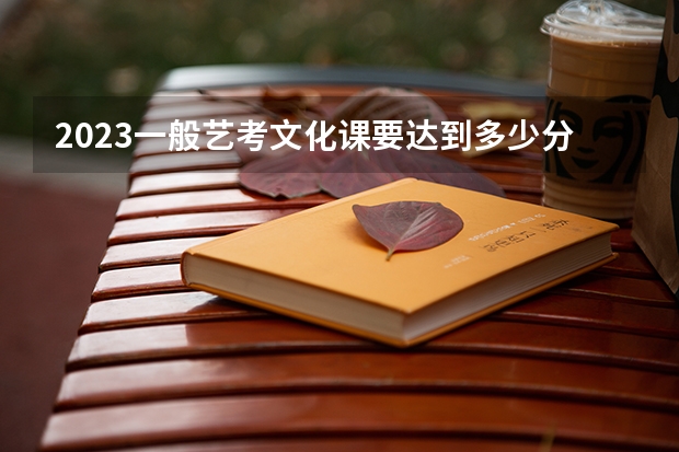 2023一般艺考文化课要达到多少分能上本科