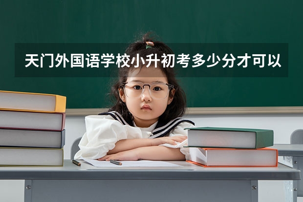 天门外国语学校小升初考多少分才可以收