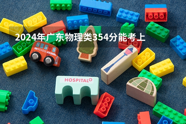 2024年广东物理类354分能考上什么大学?