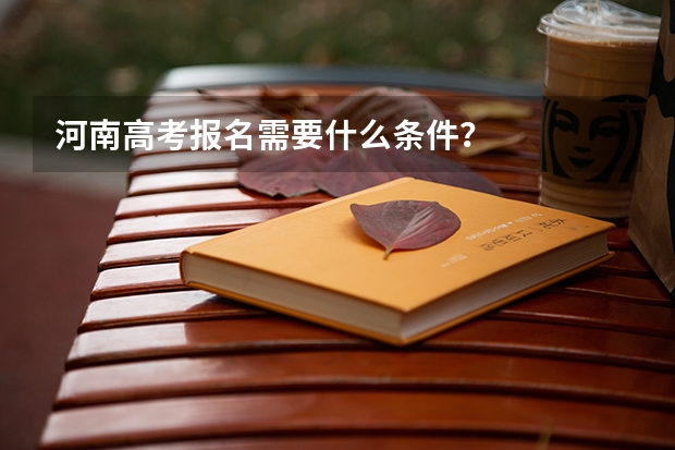 河南高考报名需要什么条件？