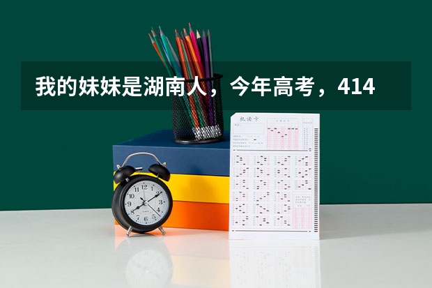 我的妹妹是湖南人,今年高考,414分,专A线,想考湛江教育学院,不知道分数线大概多少呢?急啊~~!!
